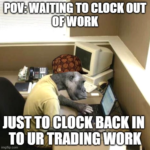 Monkey Business Meme | POV: WAITING TO CLOCK OUT
OF WORK; JUST TO CLOCK BACK IN 
TO UR TRADING WORK | image tagged in memes,monkey business | made w/ Imgflip meme maker