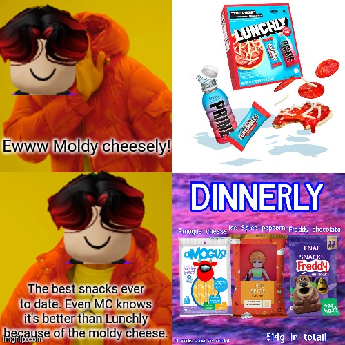 William calls Lunchly "Moldy Cheesely" because Lunchly has moldy cheese. And he really loves Dinnerly. | Ewww Moldy cheesely! The best snacks ever to date. Even MC knows it's better than Lunchly because of the moldy cheese. | image tagged in memes,william,dinnerly,lunchly,moldy cheese | made w/ Imgflip meme maker