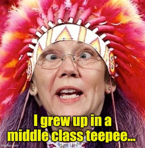 Elizabeth Warren | I grew up in a middle class teepee... | image tagged in elizabeth warren | made w/ Imgflip meme maker