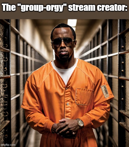 P Diddy Diddler inmate prison | The "group-orgy" stream creator: | image tagged in p diddy diddler inmate prison | made w/ Imgflip meme maker