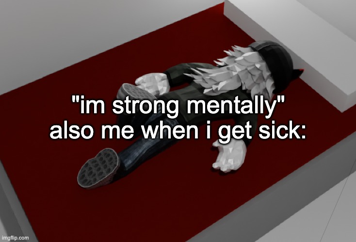 iwannafuckingdiesobadrightnow | "im strong mentally"
also me when i get sick: | image tagged in now im drunk as fuck about to pass out | made w/ Imgflip meme maker