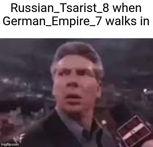 x when x walks in | Russian_Tsarist_8 when German_Empire_7 walks in | image tagged in x when x walks in | made w/ Imgflip meme maker