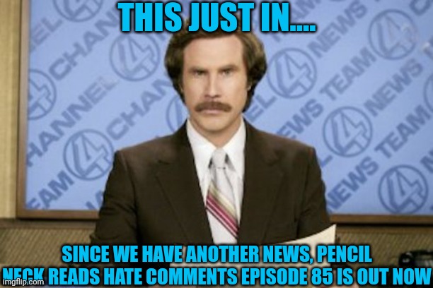 Ron Burgundy | THIS JUST IN.... SINCE WE HAVE ANOTHER NEWS, PENCIL NECK READS HATE COMMENTS EPISODE 85 IS OUT NOW | image tagged in memes,ron burgundy,meme,mason velez,pencil neck reads hate comments,news | made w/ Imgflip meme maker