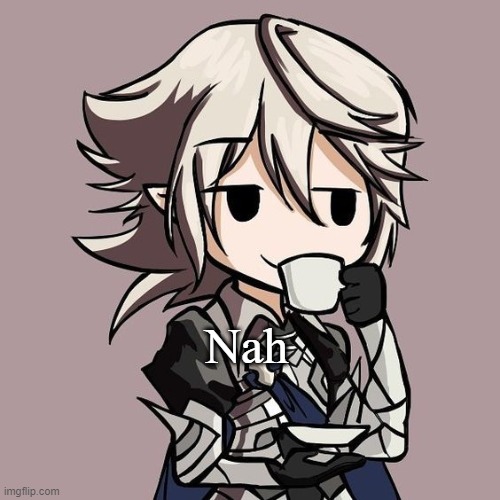 male Corrin sipping tea | Nah | image tagged in male corrin sipping tea | made w/ Imgflip meme maker