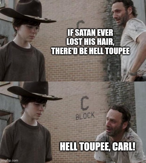 Devil may care | IF SATAN EVER LOST HIS HAIR, THERE'D BE HELL TOUPEE; HELL TOUPEE, CARL! | image tagged in rick and carl,satan,bad hair day,hell,toupee,bad jokes | made w/ Imgflip meme maker