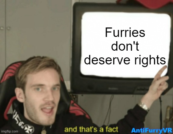 and that's a fact | Furries don't deserve rights AntiFurryVR | image tagged in and that's a fact | made w/ Imgflip meme maker