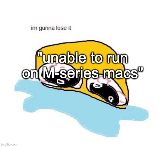 demonic screaming | "unable to run on M-series macs" | image tagged in im gunna lose it | made w/ Imgflip meme maker