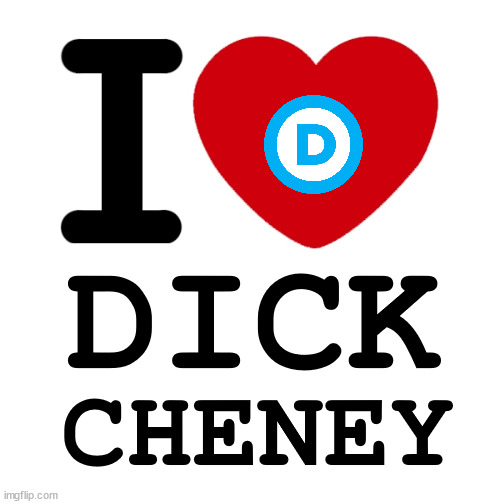 Cheney Democrats are the New Obamacrats | DICK; CHENEY | image tagged in dick cheney,cheney,democrats,liberals,i heart,kamala harris | made w/ Imgflip meme maker