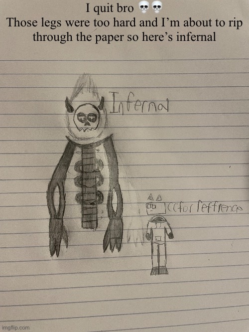 So done with him bro >:/ | I quit bro 💀💀
Those legs were too hard and I’m about to rip through the paper so here’s infernal | made w/ Imgflip meme maker