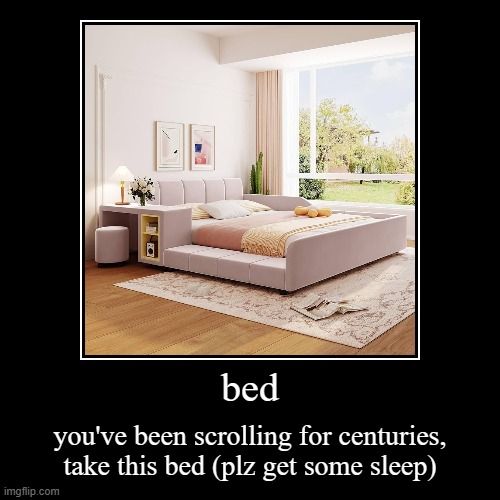 bed | you've been scrolling for centuries, take this bed (plz get some sleep) | image tagged in demotivationals,get some sleep,stop scrolling,stop reading the tags | made w/ Imgflip demotivational maker