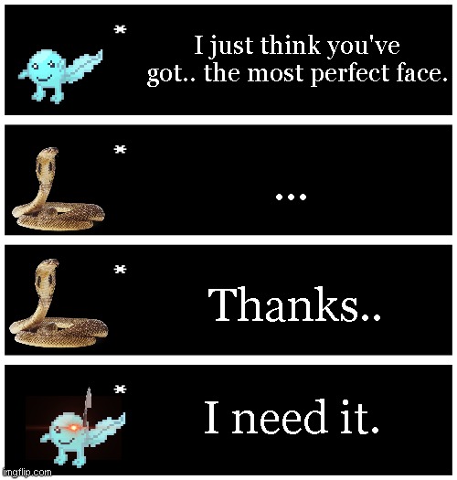 Based on this meme: https://www.youtube.com/watch?v=BBJa32lCaaY | I just think you've got.. the most perfect face. ... Thanks.. I need it. | image tagged in 4 undertale textboxes | made w/ Imgflip meme maker