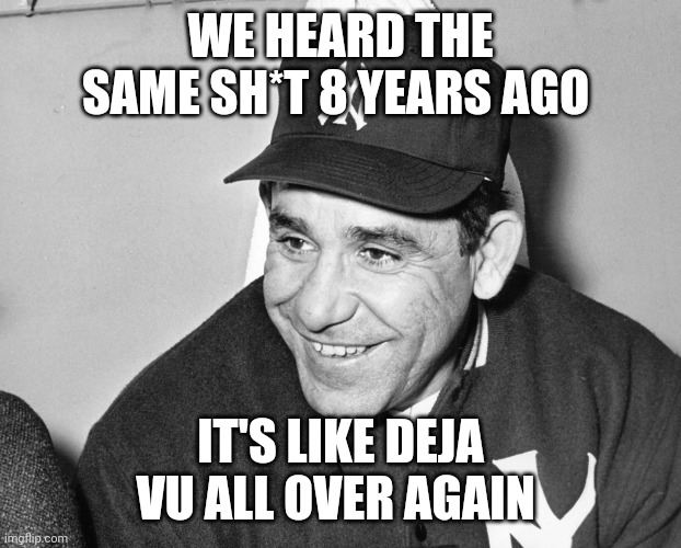 Yogi Berra | WE HEARD THE SAME SH*T 8 YEARS AGO IT'S LIKE DEJA VU ALL OVER AGAIN | image tagged in yogi berra | made w/ Imgflip meme maker