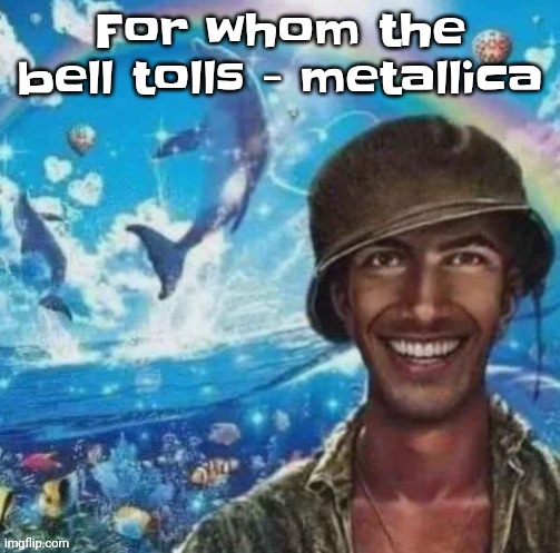 YEAH | For whom the bell tolls - metallica | image tagged in thousand mile smile | made w/ Imgflip meme maker