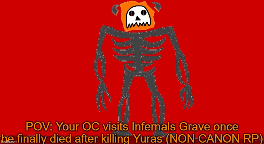 RP with Infernal (NON CANON RP) | POV: Your OC visits Infernals Grave once he finally died after killing Yuras (NON CANON RP) | image tagged in infernal | made w/ Imgflip meme maker