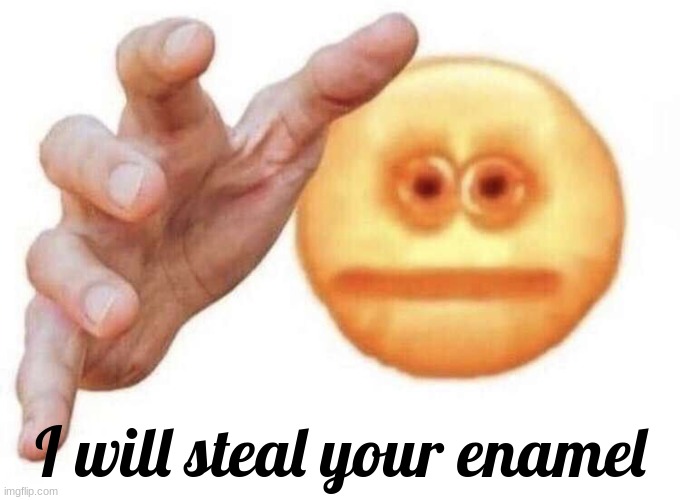 I will steal your enamel | I will steal your enamel | made w/ Imgflip meme maker