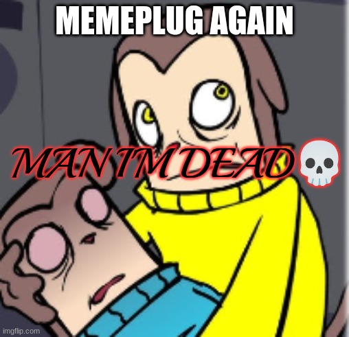 Man I'm dead | MEMEPLUG AGAIN | image tagged in man i'm dead | made w/ Imgflip meme maker