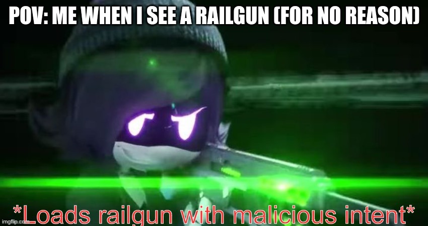 Loads railgun with malicious intent | POV: ME WHEN I SEE A RAILGUN (FOR NO REASON) | image tagged in loads railgun with malicious intent | made w/ Imgflip meme maker