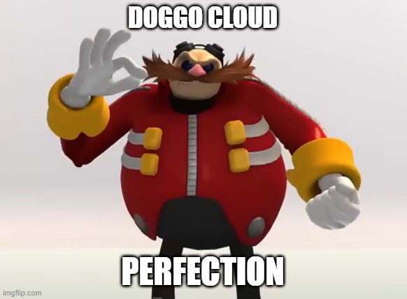 Eggman Reaction | DOGGO CLOUD PERFECTION | image tagged in eggman reaction | made w/ Imgflip meme maker