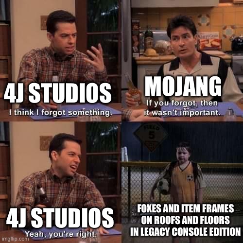 I think I forgot something | MOJANG; 4J STUDIOS; FOXES AND ITEM FRAMES ON ROOFS AND FLOORS IN LEGACY CONSOLE EDITION; 4J STUDIOS | image tagged in i think i forgot something | made w/ Imgflip meme maker