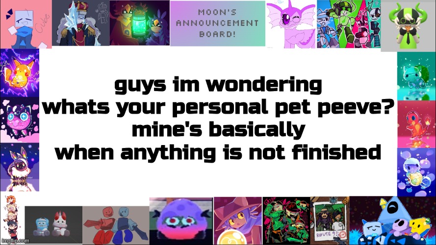 lol it just hurts my soul | guys im wondering
whats your personal pet peeve?
mine's basically when anything is not finished | image tagged in moon's board | made w/ Imgflip meme maker