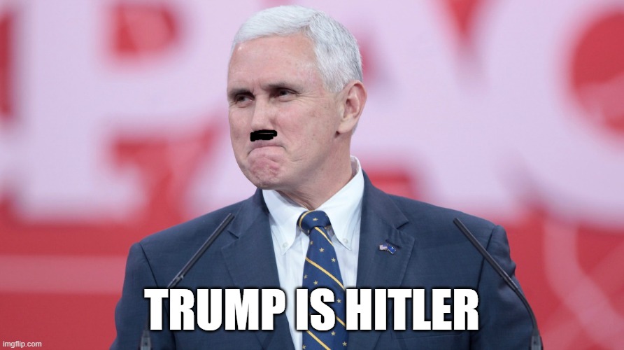 Mike Pence puts it all out there... | TRUMP IS HITLER | image tagged in mike pence vp | made w/ Imgflip meme maker