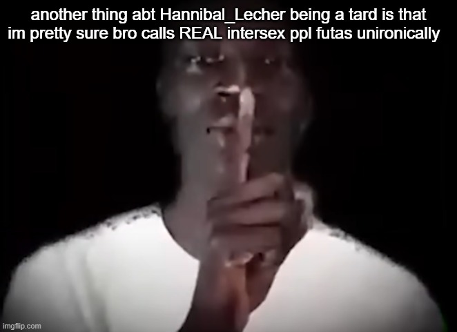 bro watches WAY TOO MUCH hentai☠️ | another thing abt Hannibal_Lecher being a tard is that im pretty sure bro calls REAL intersex ppl futas unironically | image tagged in shhh black guy | made w/ Imgflip meme maker