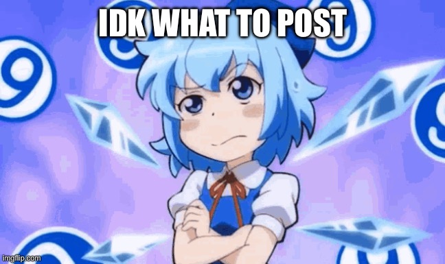 Confused Cirno | IDK WHAT TO POST | image tagged in confused cirno | made w/ Imgflip meme maker