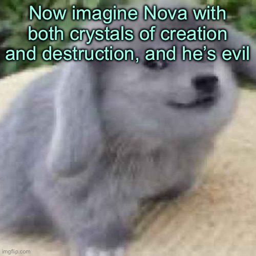 the creature | Now imagine Nova with both crystals of creation and destruction, and he’s evil | image tagged in the creature | made w/ Imgflip meme maker