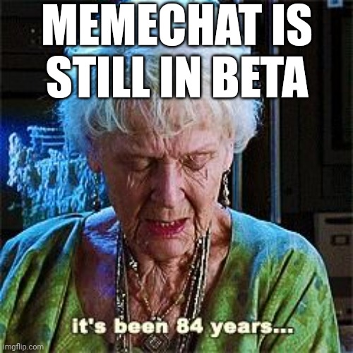 when is it gonna be official?? | MEMECHAT IS STILL IN BETA | image tagged in it's been 84 years | made w/ Imgflip meme maker