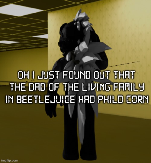 o h | oh i just found out that the dad of the living family in beetlejuice had PHILD CORN | image tagged in backroom template | made w/ Imgflip meme maker