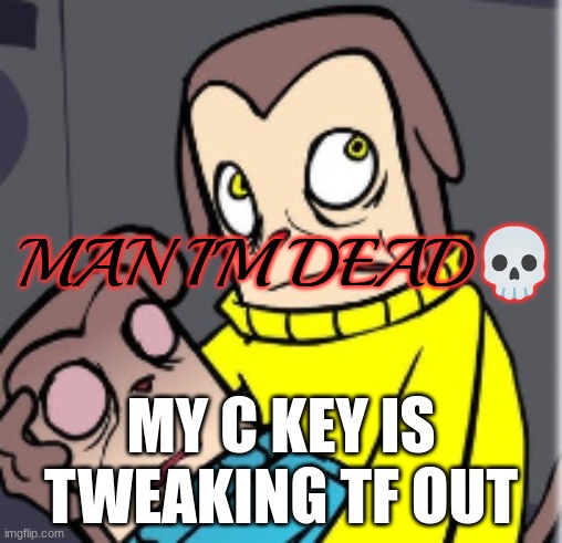 Man I'm dead | MY C KEY IS TWEAKING TF OUT | image tagged in man i'm dead | made w/ Imgflip meme maker