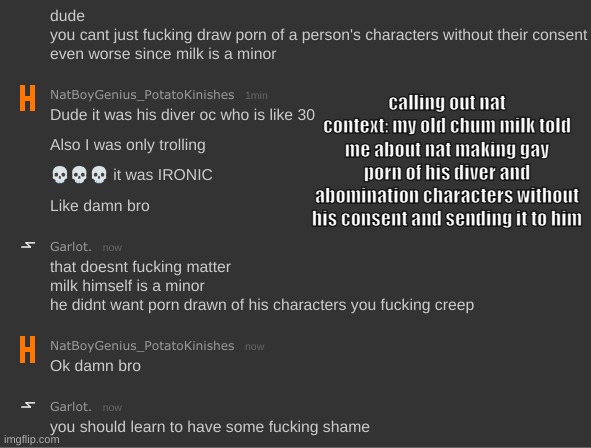 do not let this go unnoticed | calling out nat
context: my old chum milk told me about nat making gay porn of his diver and abomination characters without his consent and sending it to him | made w/ Imgflip meme maker