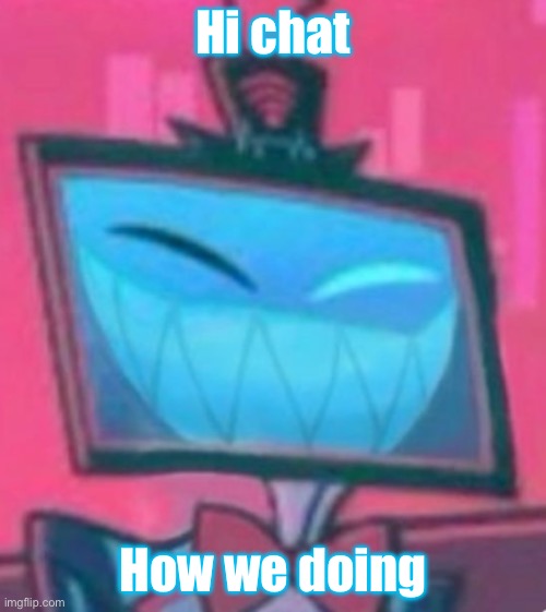 happy vox hazbin | Hi chat; How we doing | image tagged in happy vox hazbin | made w/ Imgflip meme maker