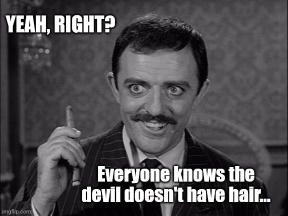 Gomez Addams | YEAH, RIGHT? Everyone knows the devil doesn't have hair... | image tagged in gomez addams | made w/ Imgflip meme maker