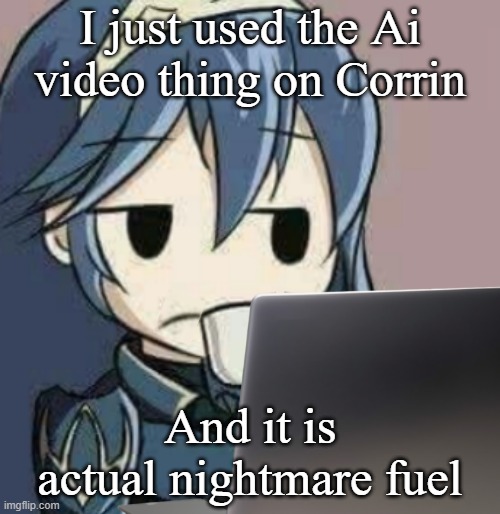 Lucina looking at laptop | I just used the Ai video thing on Corrin; And it is actual nightmare fuel | image tagged in lucina looking at laptop | made w/ Imgflip meme maker