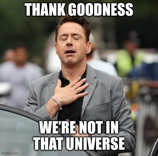 Glad Tony Stark | THANK GOODNESS WE’RE NOT IN THAT UNIVERSE | image tagged in glad tony stark | made w/ Imgflip meme maker