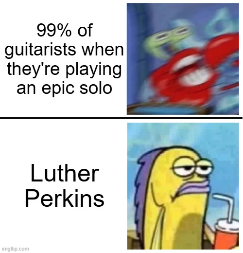 "He died several years ago. He just doesn't realize it." -Johnny Cash | 99% of guitarists when they're playing an epic solo; Luther Perkins | image tagged in excited vs bored,johnny cash,music,memes,funny,spongebob | made w/ Imgflip meme maker