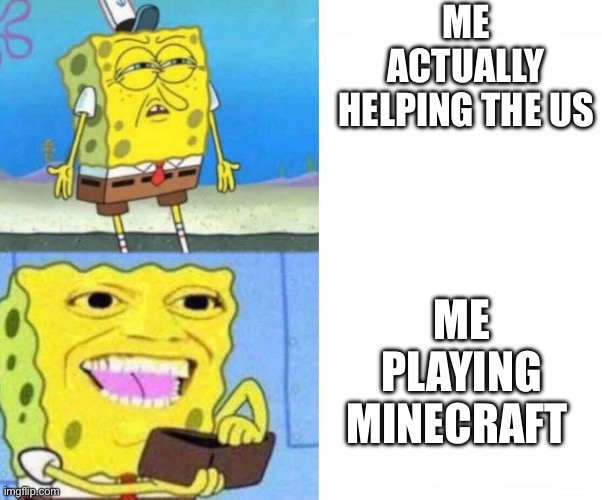 Sponge bob wallet | ME ACTUALLY HELPING THE US ME PLAYING MINECRAFT | image tagged in sponge bob wallet | made w/ Imgflip meme maker