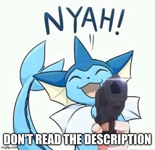 s | HEY, DID YOU KNOW THAT IN TERMS OF MALE HUMAN AND FEMALE POKEMON BREEDING, VAPOREON IS NOT THE MOST COMPATIBLE POKEMON FOR HUMANS? THIS IS A COMMON AND UNDERSTANDABLE MISCONCEPTION, HOWEVER VAPOREON HAS ITS HUMAN ON POKEMON BREEDABILITY OUTCLASSED BY IT'S COUSIN EVOLUTION, UMBREON. UMBREON BOASTS AN EXTREMELY IMPRESSIVE DEFENSE STAT SPREAD. WITH IT'S COMBINATION OF VERY HIGH HP, DEFENSE AND SPECIAL DEFENSE STATS, IT CAN TAKE A GREAT POUNDING AND COME BACK FOR MORE! IT'S ABILITY, INNER FOCUS ALLOWS IT TO KEEP SLAMMING ATTENTIVELY, WITHOUT GETTING FATIGUED. UMBREON ALSO HAS ACCESS TO THE ABILITY SYNCHRONISE, WHICH ALLOWS IT TO SHARE IT'S CURRENT STATUS WITH YOU, MEANING YOU WILL RECEIVE ALL OF THE PLEASURE IT FEELS COMBINED WITH ALL THE PLEASURE YOU'RE GETTING FROM POUNDING THIS PERFECT, BREEDABLE POKEMON. A GREAT FUN FACT, UMBREON CAN EXCRETE TOXINS IN IT'S SWEAT, WHICH WOULD IN TURN SOAK YOUR MEMBER AND SWELL IT UP, MAKING IT EVEN MORE SIZABLE AND SENSITIVE. THIS WOULD NOT ONLY ENHANCE THE EXPERIENCE FOR YOU, BUT FOR YOUR UMBREON AS WELL (WHICH WITH SYNCHRONISE, ENDS UP PLEASING YOU EXPONENTIALLY MORE). IT CAN LEARN PAYBACK, WHICH DOUBLES IN POWER AFTER THE POKEMON IS HIT, MEANING UMBREON WILL THROW IT BACK TWICE AS HARD AS NORMALLY IF YOU'RE HITTING IT GOOD. UMBREON CAN ALSO LEARN GUARD SWAP, IT COULD GIVE YOU IT'S INSANE DURABILITY, AND GO CRAZY ON YOU ALL NIGHT WITH YOUR NOW MASSIVE ENDURANCE. SPEAKING OF ENDURANCE, UMBREON ALSO HAS ACCESS TO ENDURE, MAKING IT PRACTICALLY IMMUNE TO FATIGUE, IT WILL ALWAYS HAVE ENERGY LEFT OVER. CHARM IS ALSO WITHIN UMBREON'S MOVEPOOL, LETTING IT BE EXTREMELY SEDUCTIVE TOWARDS YOU, EASILY GETTING YOU IN THE MOOD. UMBREON CAN ALSO USE TAUNT, IN TURN MAKING YOU ONLY ABLE TO DO ATTACKING MOVES SUCH AS SLAM, POUND, ETC; IT'S ACCESS TO THE ABILITIES INNER FOCUS AND SYNCHRONISE ALLOW IT TO UNWAVERINGLY THROW IT BACK AND ADD ALL OF IT'S PLEASURE ONTO YOURS, EFFECTIVELY MAKING IT TWICE AS AMAZING AS ANY OTHER POKEMON, OR EVEN FOUR TIMES, FACTORING IN THE DOUBLED POWER OF PAYBACK OF COURSE. ALL OF THIS INFORMATION IN COMBINATION WITH IT'S EXTREMELY USEFUL MOVEPOOL IN THE WORLD OF INTERCOURSE MAKES UMBREON THE MOST QUALIFIED TO BREED WITH HUMANS; ABLE TO TAKE D**K OF ANY SHAPE, ANY SIZE, IN ANY POSITION EASILY FOR EXTENSIVE PERIODS OF TIME, WHILE HAVING THE ABILITY TO RETURN FOR EVEN MORE MERE SECONDS LATER. DON'T READ THE DESCRIPTION | image tagged in uh oh vaporeon has a gun credit to general inertia | made w/ Imgflip meme maker