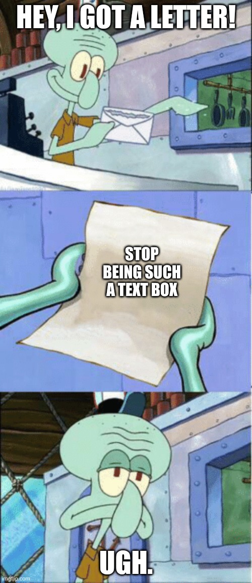 Ugh. | HEY, I GOT A LETTER! STOP BEING SUCH A TEXT BOX; UGH. | image tagged in squidward reading letter,ugh | made w/ Imgflip meme maker