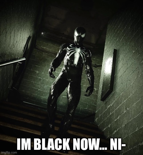 black suit spider man coming towards you | IM BLACK NOW… NI- | image tagged in black suit spider man coming towards you | made w/ Imgflip meme maker