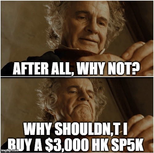 Bilbo - Why shouldn’t I keep it? | AFTER ALL, WHY NOT? WHY SHOULDN,T I BUY A $3,000 HK SP5K | image tagged in bilbo - why shouldn t i keep it | made w/ Imgflip meme maker