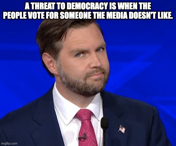 JD Vance Lying | A THREAT TO DEMOCRACY IS WHEN THE PEOPLE VOTE FOR SOMEONE THE MEDIA DOESN'T LIKE. | image tagged in jd vance lying | made w/ Imgflip meme maker