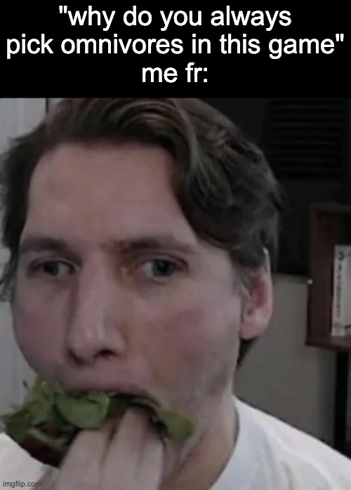 because when summer, i dont like to hunt, when winter, no plant | "why do you always pick omnivores in this game"
me fr: | image tagged in jerma eating lettuce | made w/ Imgflip meme maker