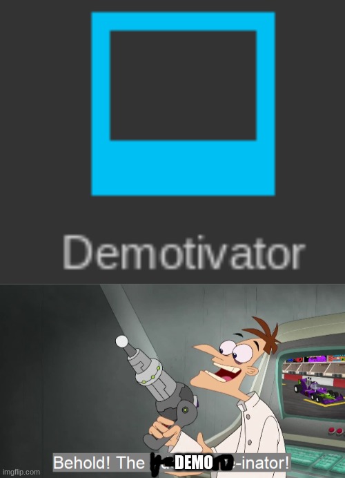 always makes me think of that lol | DEMO | image tagged in the i don't care inator | made w/ Imgflip meme maker