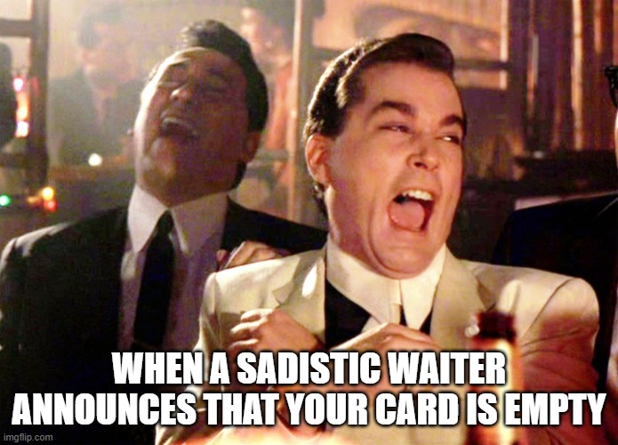 Good Fellas Hilarious | WHEN A SADISTIC WAITER ANNOUNCES THAT YOUR CARD IS EMPTY | image tagged in memes,good fellas hilarious | made w/ Imgflip meme maker