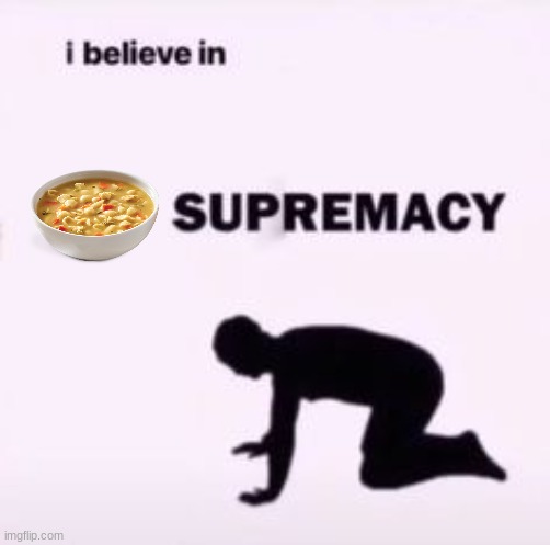 I believe in supremacy | image tagged in i believe in supremacy | made w/ Imgflip meme maker