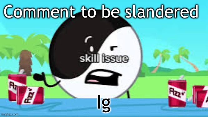 Skill issue | Comment to be slandered; Ig | image tagged in skill issue | made w/ Imgflip meme maker