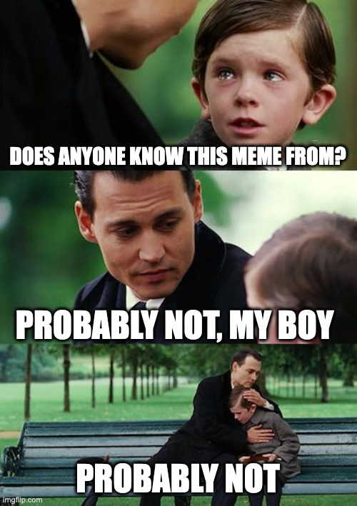 Finding Neverland Meme | DOES ANYONE KNOW THIS MEME FROM? PROBABLY NOT, MY BOY; PROBABLY NOT | image tagged in memes,finding neverland,meme,funny,fun,movie | made w/ Imgflip meme maker