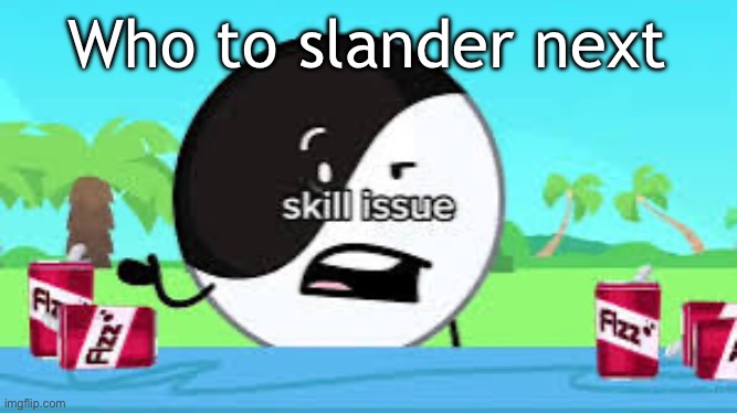 Skill issue | Who to slander next | image tagged in skill issue | made w/ Imgflip meme maker